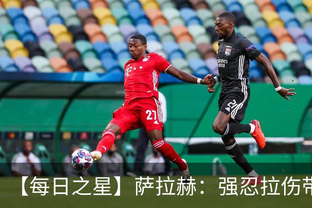 【每日之星】萨拉赫：强忍拉伤带队逆天改命 惊世勺子点球创奇迹