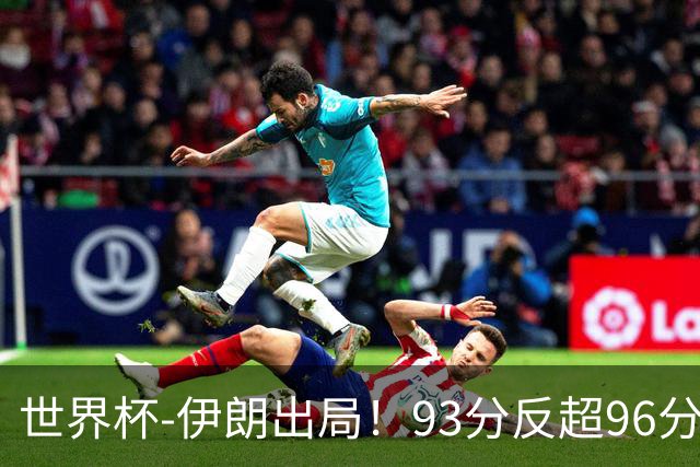 世界杯-伊朗出局！93分反超96分绝平 阿尔及利亚3-3奥地利携手出线