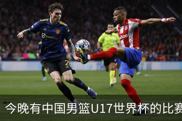 今晚有中国男篮U17世界杯的比赛，如果赢球有望获得小组第一
