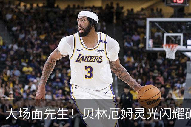 大场面先生！贝林厄姆灵光闪耀破僵局 传射建功显核心本色