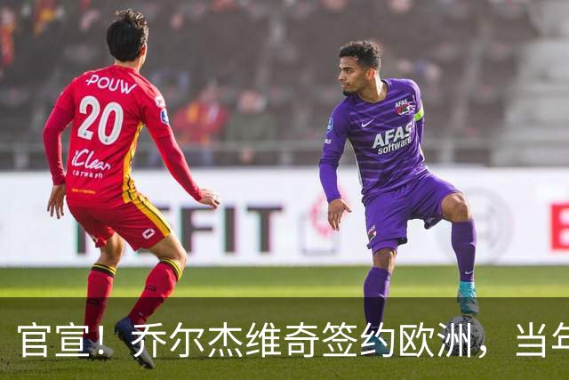 官宣！乔尔杰维奇签约欧洲，当年顶替杜锋，世界杯创队史最差排名