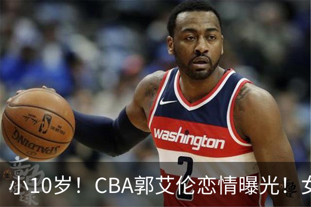 小10岁！CBA郭艾伦恋情曝光！女方23岁，颜值不俗，还是篮球网红